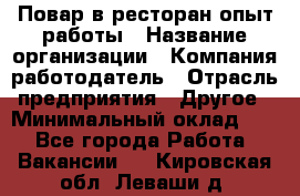 Повар в ресторан-опыт работы › Название организации ­ Компания-работодатель › Отрасль предприятия ­ Другое › Минимальный оклад ­ 1 - Все города Работа » Вакансии   . Кировская обл.,Леваши д.